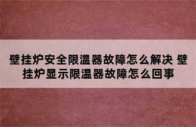 壁挂炉安全限温器故障怎么解决 壁挂炉显示限温器故障怎么回事